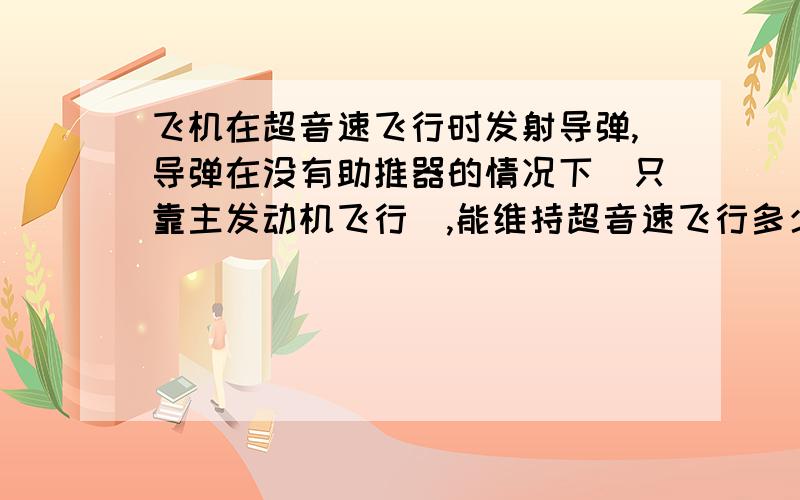 飞机在超音速飞行时发射导弹,导弹在没有助推器的情况下（只靠主发动机飞行）,能维持超音速飞行多少米?