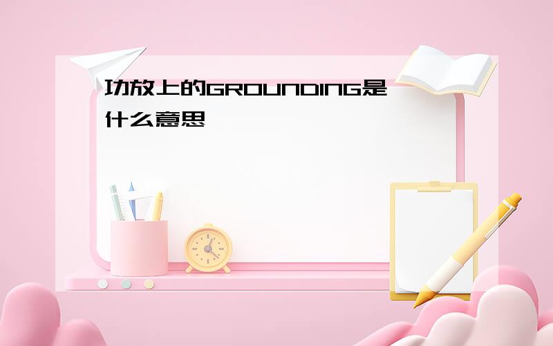 功放上的GROUNDING是什么意思