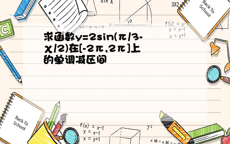 求函数y=2sin(π/3-χ/2)在[-2π,2π]上的单调减区间