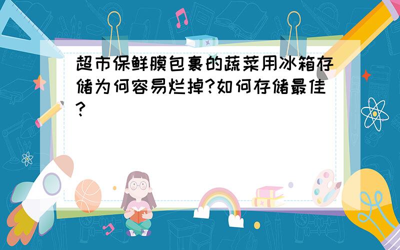 超市保鲜膜包裹的蔬菜用冰箱存储为何容易烂掉?如何存储最佳?