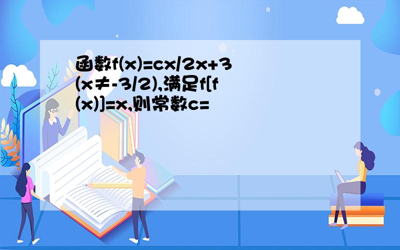 函数f(x)=cx/2x+3(x≠-3/2),满足f[f(x)]=x,则常数c=