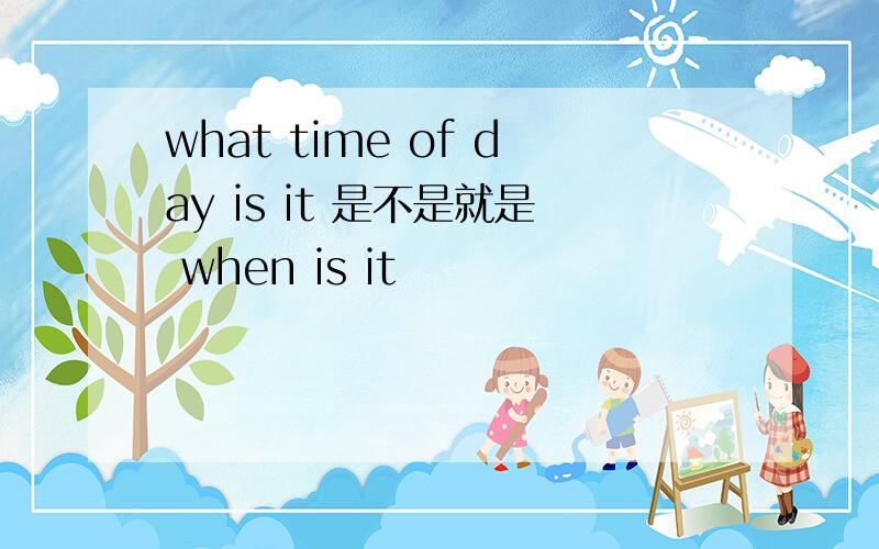 what time of day is it 是不是就是 when is it