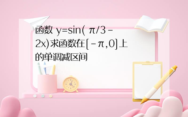 函数 y=sin( π/3-2x)求函数在[-π,0]上的单调减区间