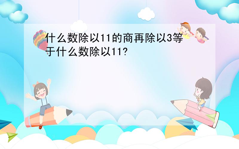 什么数除以11的商再除以3等于什么数除以11?