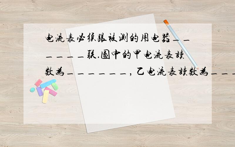 电流表必须跟被测的用电器______联．图中的甲电流表读数为______，乙电流表读数为______．