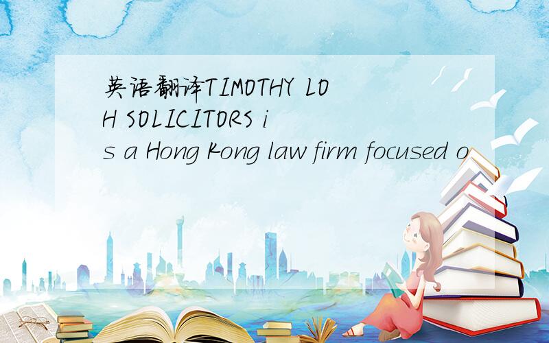 英语翻译TIMOTHY LOH SOLICITORS is a Hong Kong law firm focused o