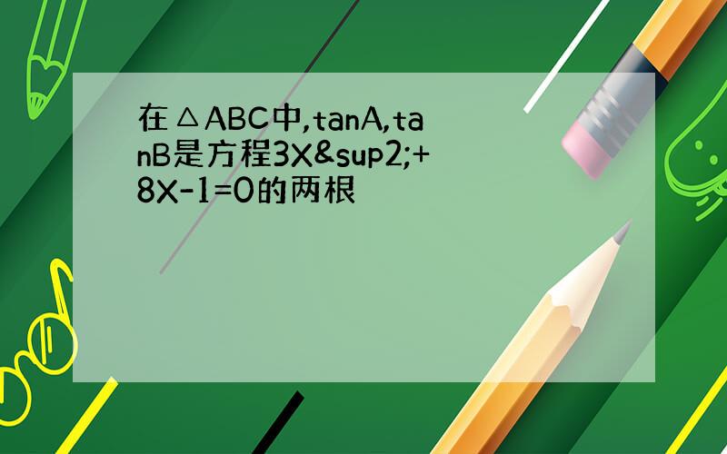 在△ABC中,tanA,tanB是方程3X²+8X-1=0的两根