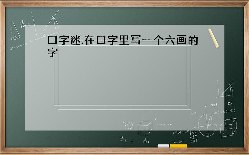 口字迷.在口字里写一个六画的字