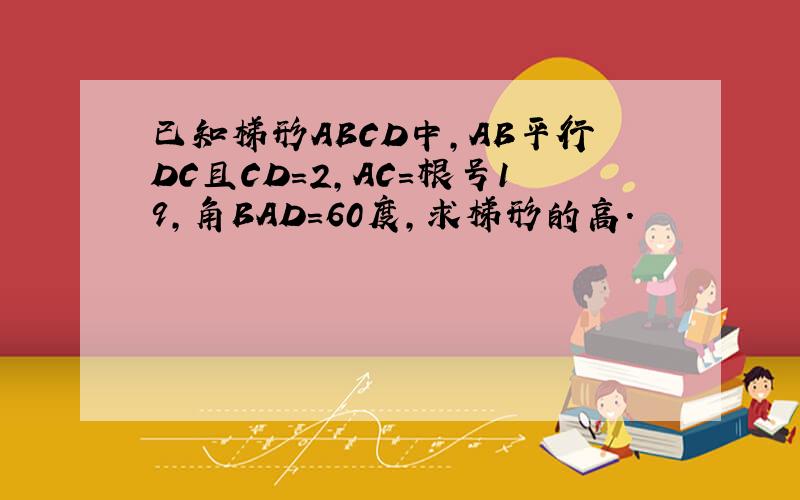 已知梯形ABCD中,AB平行DC且CD=2,AC=根号19,角BAD=60度,求梯形的高.