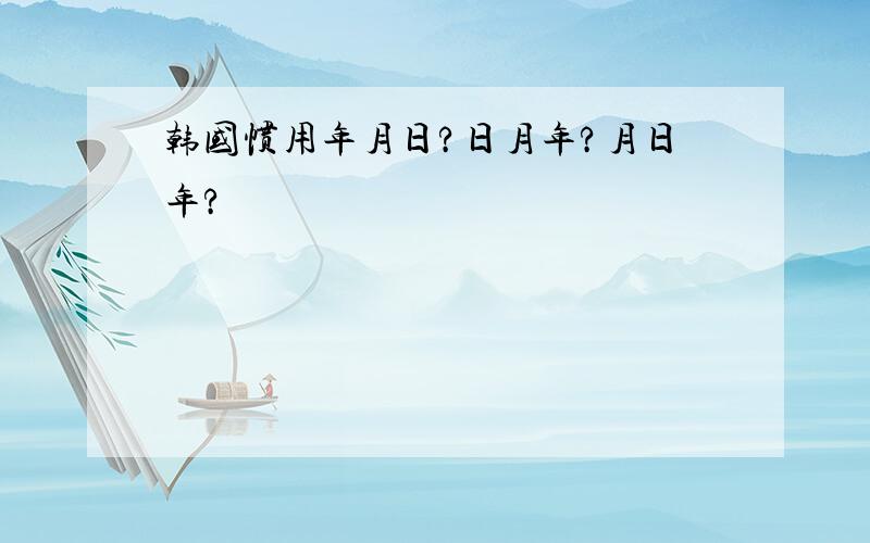 韩国惯用年月日?日月年?月日年?