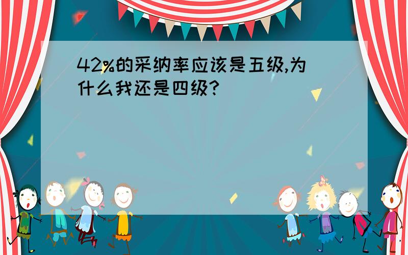 42%的采纳率应该是五级,为什么我还是四级?