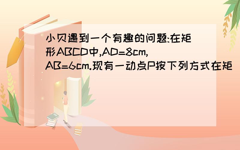 小贝遇到一个有趣的问题:在矩形ABCD中,AD=8cm,AB=6cm.现有一动点P按下列方式在矩