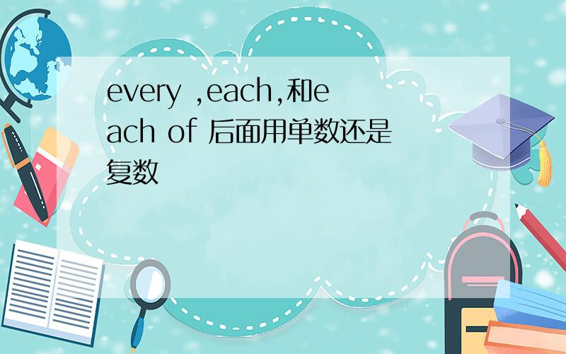 every ,each,和each of 后面用单数还是复数