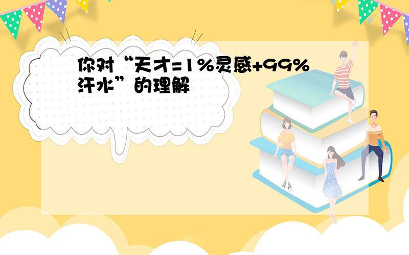 你对“天才=1%灵感+99%汗水”的理解