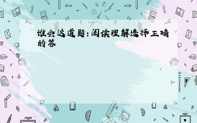 谁会这道题：阅读理解选择正确的答