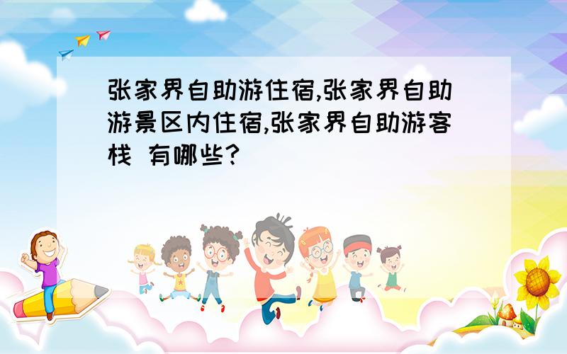 张家界自助游住宿,张家界自助游景区内住宿,张家界自助游客栈 有哪些?