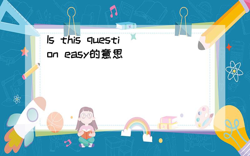 Is this question easy的意思