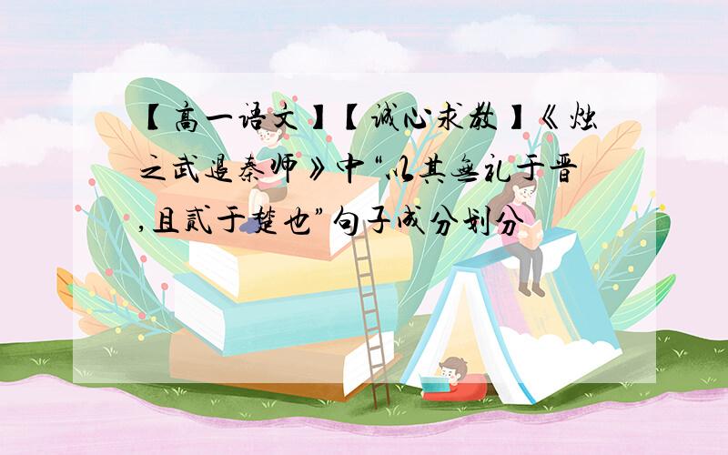 【高一语文】【诚心求教】《烛之武退秦师》中“以其无礼于晋,且贰于楚也”句子成分划分