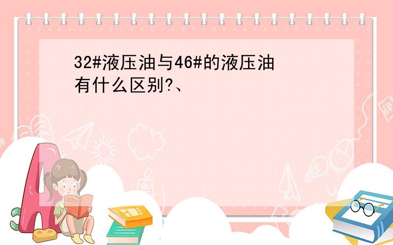 32#液压油与46#的液压油有什么区别?、