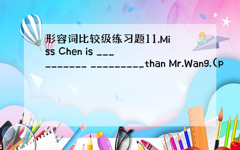 形容词比较级练习题11.Miss Chen is __________ _________than Mr.Wang.(p