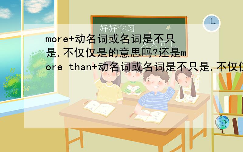 more+动名词或名词是不只是,不仅仅是的意思吗?还是more than+动名词或名词是不只是,不仅仅是的意思?