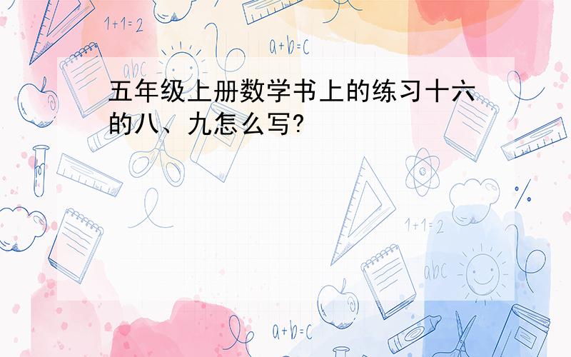 五年级上册数学书上的练习十六的八、九怎么写?