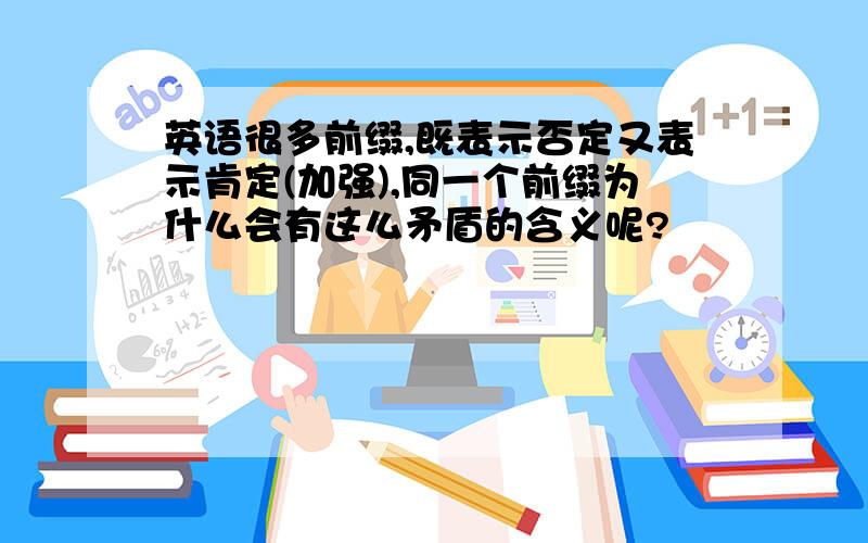 英语很多前缀,既表示否定又表示肯定(加强),同一个前缀为什么会有这么矛盾的含义呢?