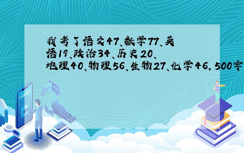 我考了语文47、数学77、英语19、政治34、历史20、地理40、物理56、生物27、化学46,500字反思怎么写