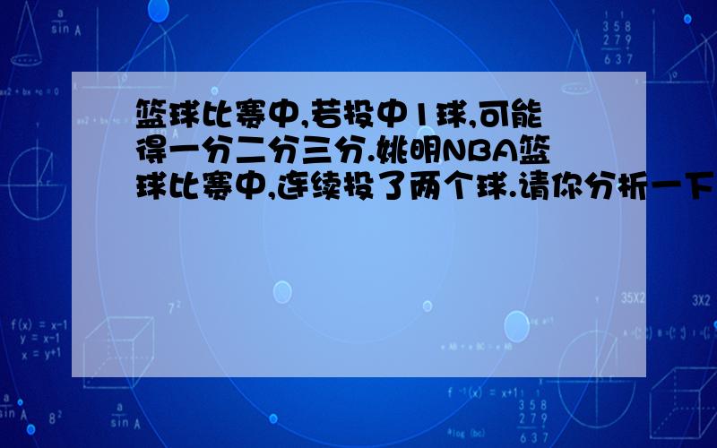 篮球比赛中,若投中1球,可能得一分二分三分.姚明NBA篮球比赛中,连续投了两个球.请你分析一下,他有多