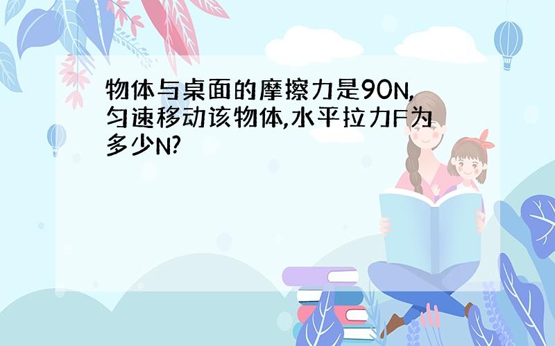 物体与桌面的摩擦力是90N,匀速移动该物体,水平拉力F为多少N?