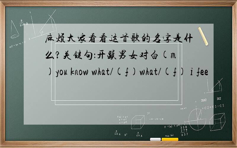 麻烦大家看看这首歌的名字是什么?关键句：开头男女对白(m)you know what/(f)what/(f) i fee