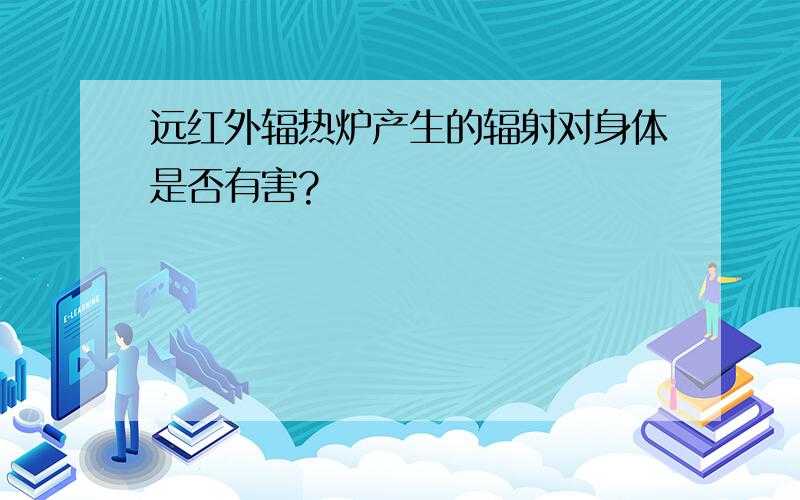 远红外辐热炉产生的辐射对身体是否有害?