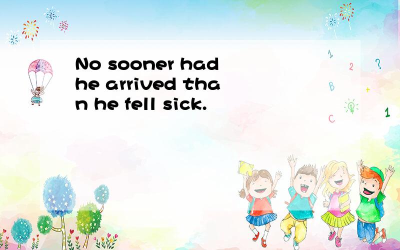 No sooner had he arrived than he fell sick.