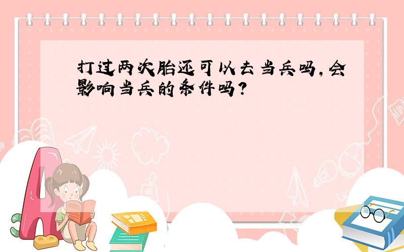 打过两次胎还可以去当兵吗,会影响当兵的条件吗?