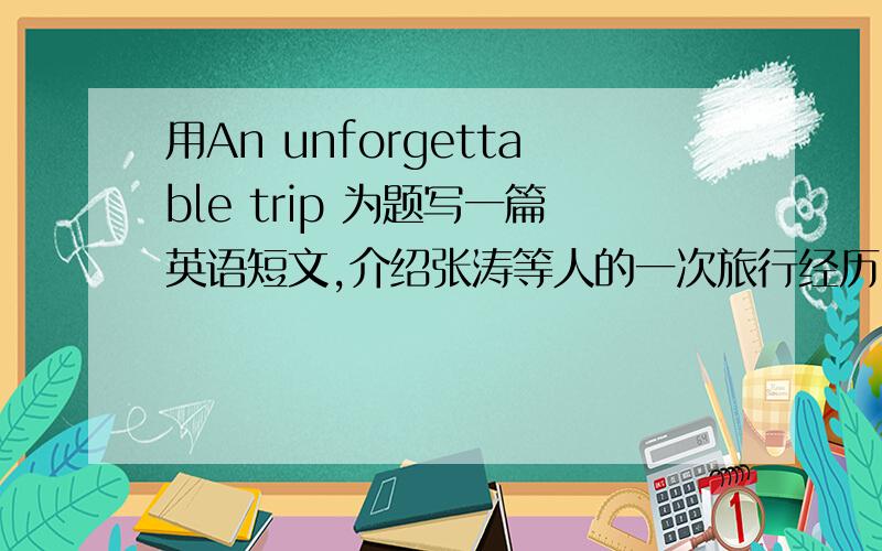 用An unforgettable trip 为题写一篇英语短文,介绍张涛等人的一次旅行经历.