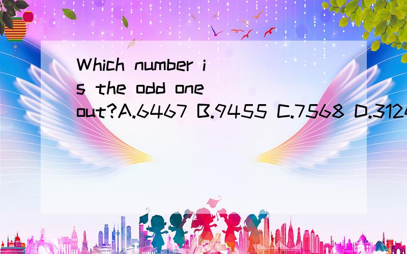 Which number is the odd one out?A.6467 B.9455 C.7568 D.3124