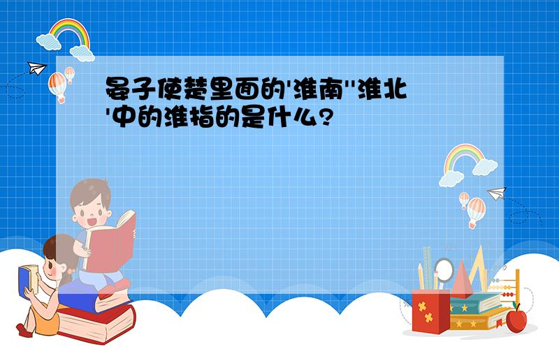 晏子使楚里面的'淮南''淮北'中的淮指的是什么?