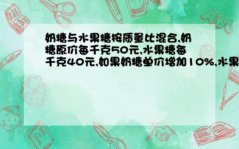 奶糖与水果糖按质量比混合,奶糖原价每千克50元,水果糖每千克40元,如果奶糖单价增加10%,水果糖单价打85折,那么混合