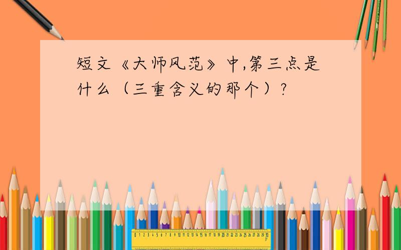 短文《大师风范》中,第三点是什么（三重含义的那个）?