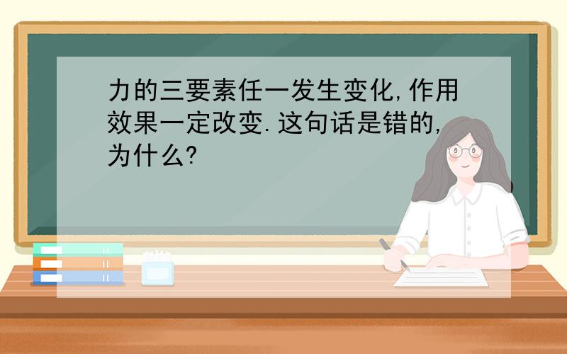 力的三要素任一发生变化,作用效果一定改变.这句话是错的,为什么?