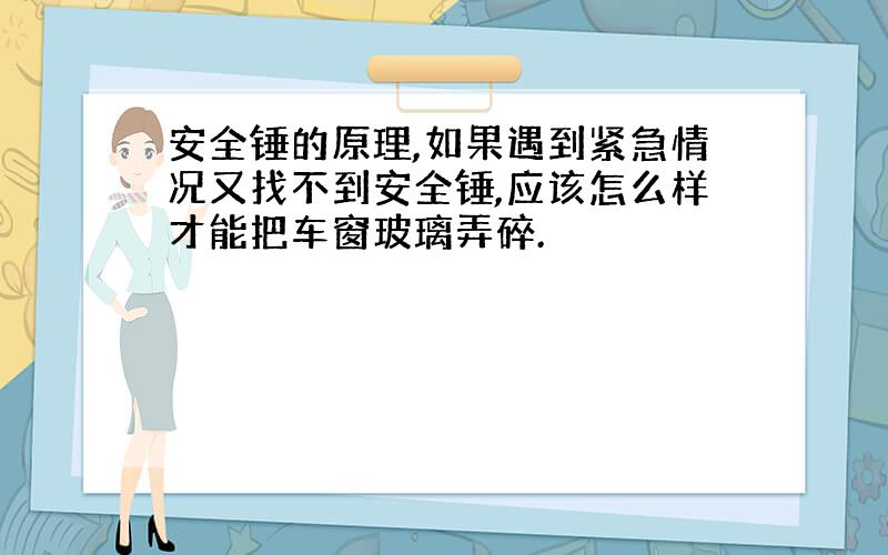 安全锤的原理,如果遇到紧急情况又找不到安全锤,应该怎么样才能把车窗玻璃弄碎.