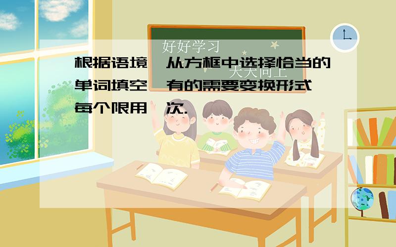 根据语境,从方框中选择恰当的单词填空,有的需要变换形式,每个限用一次.