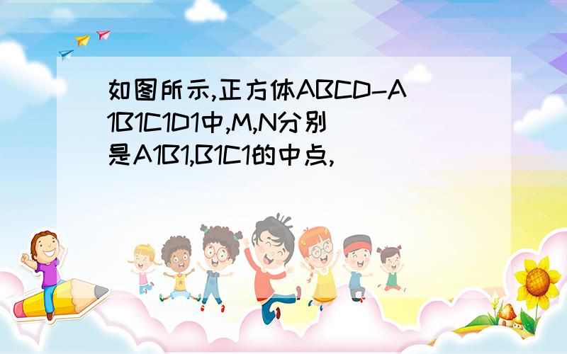 如图所示,正方体ABCD-A1B1C1D1中,M,N分别是A1B1,B1C1的中点,