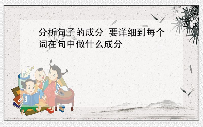 分析句子的成分 要详细到每个词在句中做什么成分