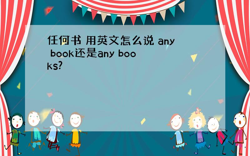 任何书 用英文怎么说 any book还是any books?