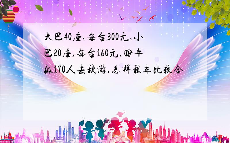 大巴40座,每台300元,小巴20座,每台160元.四年级170人去秋游,怎样租车比较合