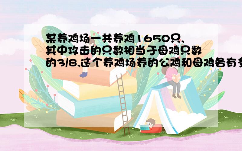 某养鸡场一共养鸡1650只,其中攻击的只数相当于母鸡只数的3/8,这个养鸡场养的公鸡和母鸡各有多少只?