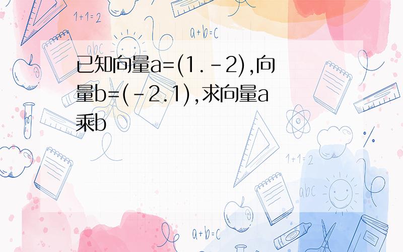 已知向量a=(1.-2),向量b=(-2.1),求向量a乘b