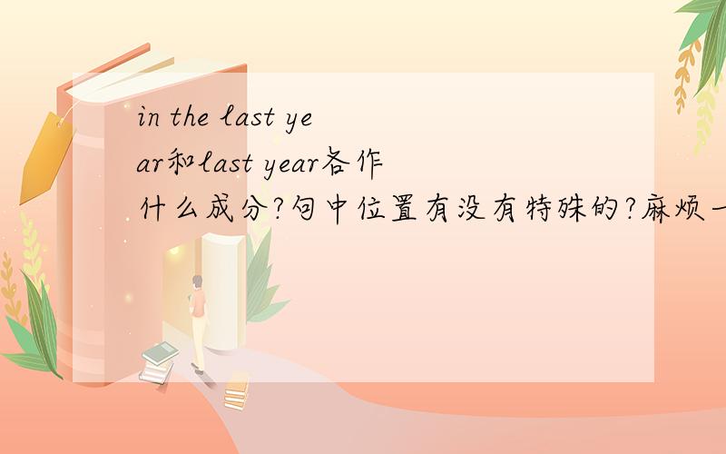 in the last year和last year各作什么成分?句中位置有没有特殊的?麻烦一定要例句啊谢谢