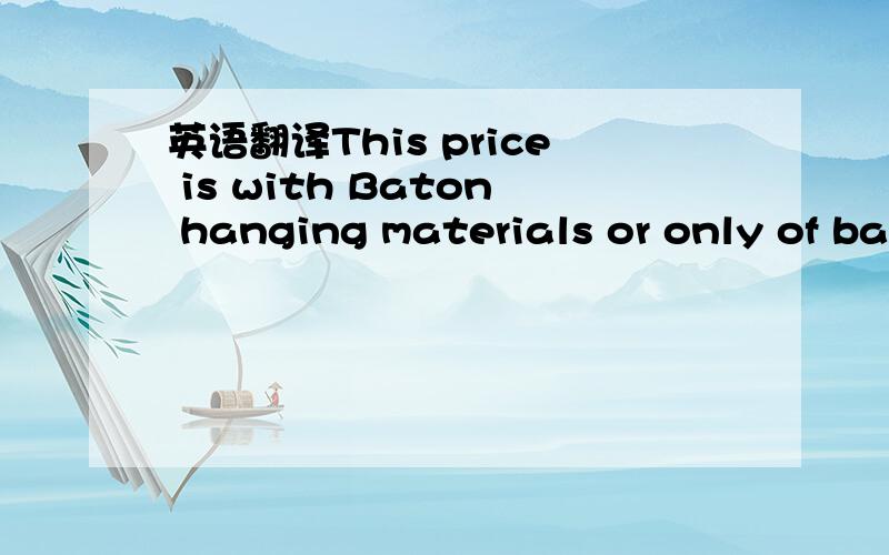 英语翻译This price is with Baton hanging materials or only of ba